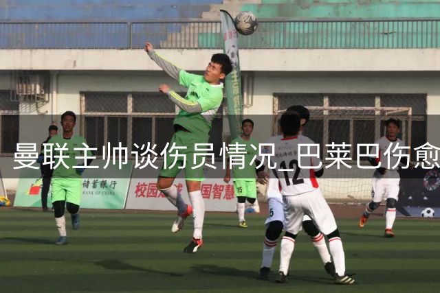 曼联主帅谈伤员情况 巴莱巴伤愈尚需观察